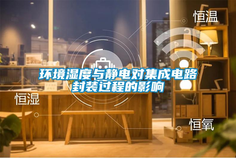 環(huán)境濕度與靜電對(duì)集成電路封裝過(guò)程的影響