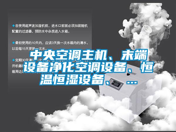 中央空調(diào)主機、末端設(shè)備凈化空調(diào)設(shè)備、恒溫恒濕設(shè)備、 ...