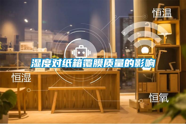 濕度對(duì)紙箱覆膜質(zhì)量的影響