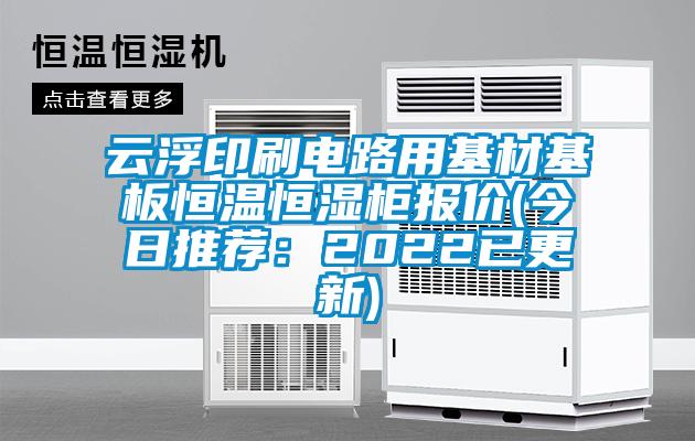 云浮印刷電路用基材基板恒溫恒濕柜報(bào)價(jià)(今日推薦：2022已更新)