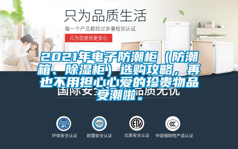 2021年電子防潮柜（防潮箱、除濕柜）選購攻略，再也不用擔(dān)心心愛的珍貴物品受潮啦。