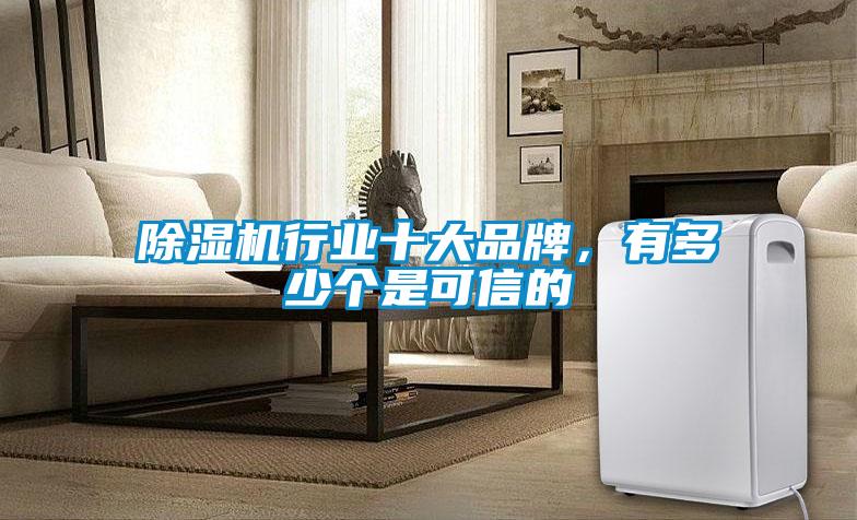 除濕機(jī)行業(yè)十大品牌,有多少個(gè)是可信的