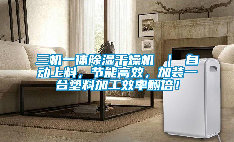 三機(jī)一體除濕干燥機(jī) ｜ 自動(dòng)上料，節(jié)能高效，加裝一臺(tái)塑料加工效率翻倍！