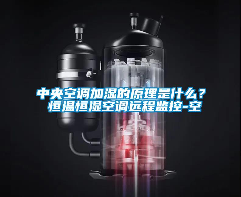 中央空調(diào)加濕的原理是什么？ 恒溫恒濕空調(diào)遠程監(jiān)控-空