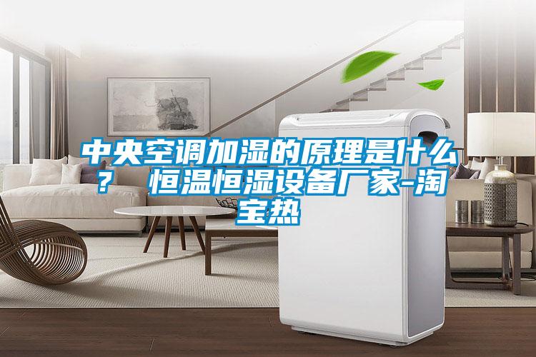中央空調(diào)加濕的原理是什么？ 恒溫恒濕設(shè)備廠家-淘寶熱