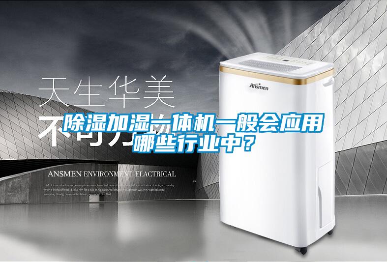 除濕加濕一體機(jī)一般會(huì)應(yīng)用哪些行業(yè)中？