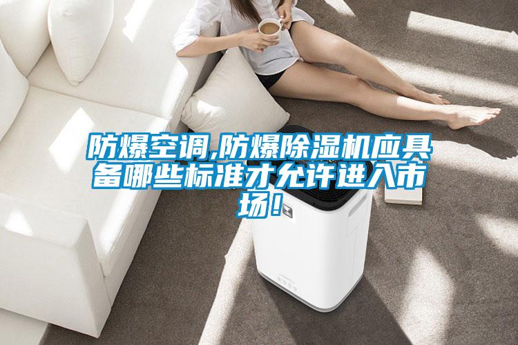 防爆空調(diào),防爆除濕機(jī)應(yīng)具備哪些標(biāo)準(zhǔn)才允許進(jìn)入市場！