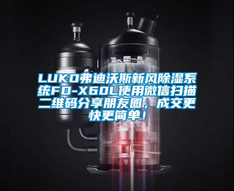 LUKO弗迪沃斯新風(fēng)除濕系統(tǒng)FD-X60L使用微信掃描二維碼分享朋友圈，成交更快更簡(jiǎn)單！