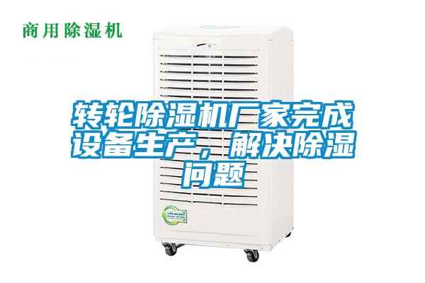 轉輪除濕機廠家完成設備生產，解決除濕問題