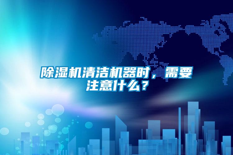 除濕機(jī)清潔機(jī)器時(shí)，需要注意什么？