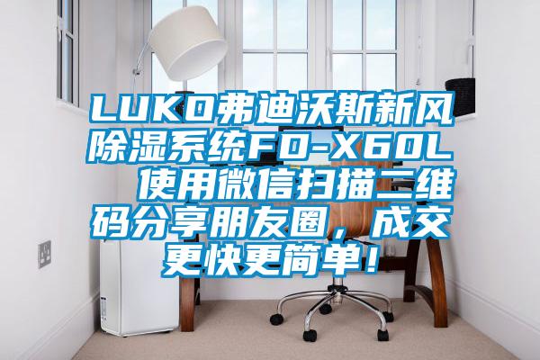 LUKO弗迪沃斯新風(fēng)除濕系統(tǒng)FD-X60L  使用微信掃描二維碼分享朋友圈，成交更快更簡(jiǎn)單！