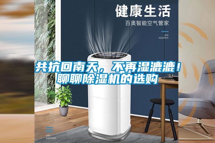 共抗回南天，不再濕漉漉！聊聊除濕機(jī)的選購