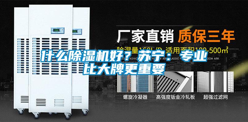 什么除濕機好？蘇寧：專業(yè)比大牌更重要