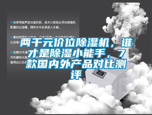 兩千元價(jià)位除濕機(jī)，誰才是除濕小能手，7款國內(nèi)外產(chǎn)品對(duì)比測(cè)評(píng)