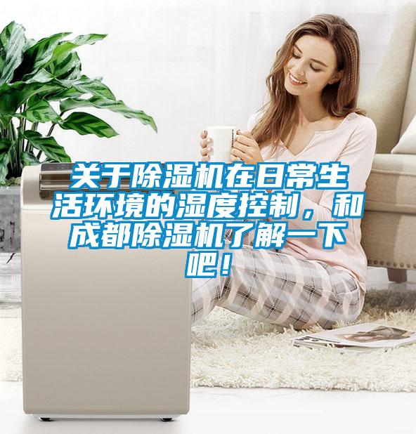 關(guān)于除濕機(jī)在日常生活環(huán)境的濕度控制，和成都除濕機(jī)了解一下吧！