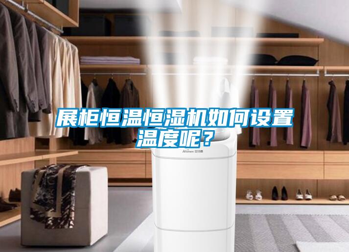 展柜恒溫恒濕機如何設(shè)置溫度呢？