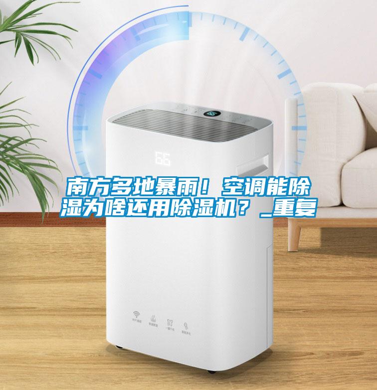 南方多地暴雨！空調(diào)能除濕為啥還用除濕機(jī)？_重復(fù)