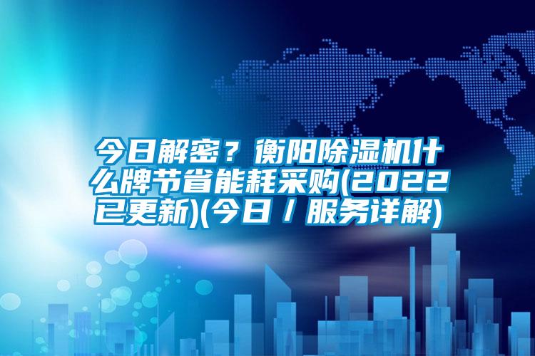 今日解密？衡陽除濕機什么牌節(jié)省能耗采購(2022已更新)(今日／服務詳解)
