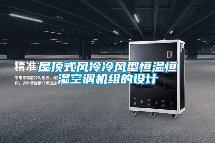 屋頂式風冷冷風型恒溫恒濕空調(diào)機組的設計