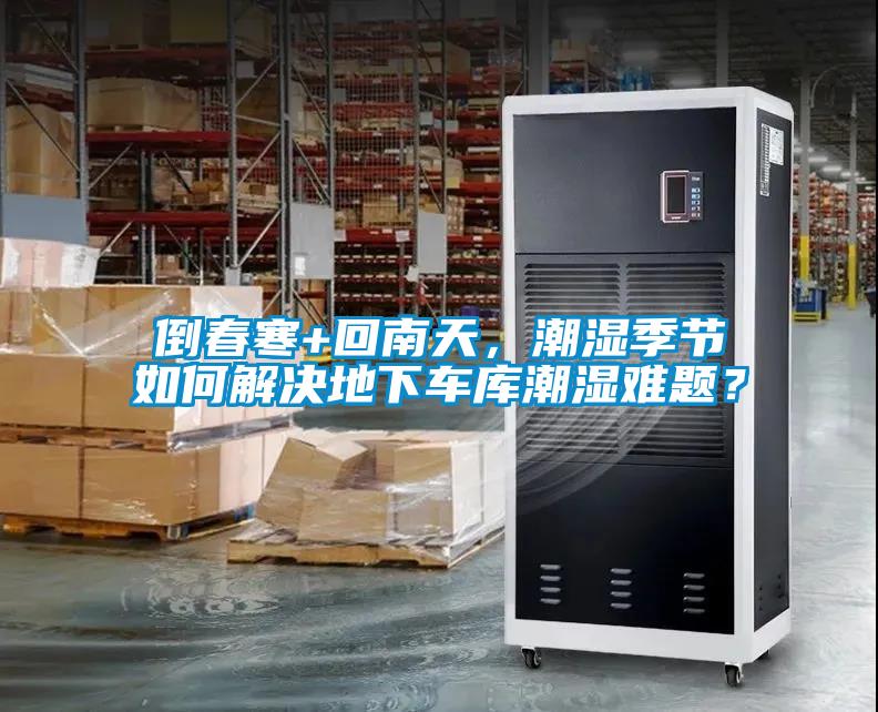 倒春寒+回南天，潮濕季節(jié)如何解決地下車庫潮濕難題？
