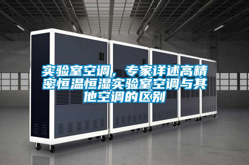 實驗室空調(diào)，專家詳述高精密恒溫恒濕實驗室空調(diào)與其他空調(diào)的區(qū)別