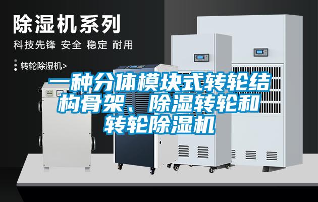 一種分體模塊式轉輪結構骨架、除濕轉輪和轉輪除濕機