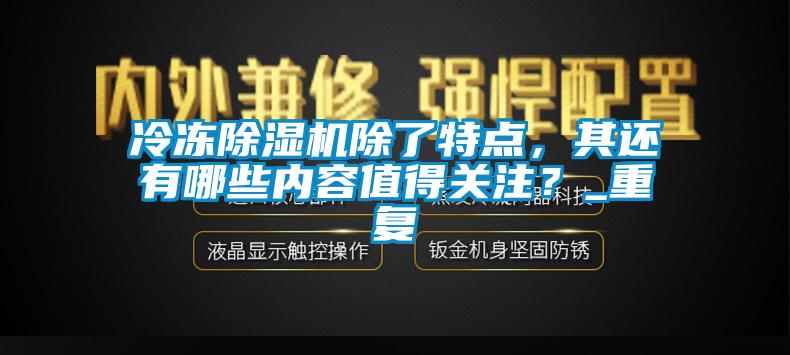 冷凍除濕機(jī)除了特點(diǎn)，其還有哪些內(nèi)容值得關(guān)注？_重復(fù)