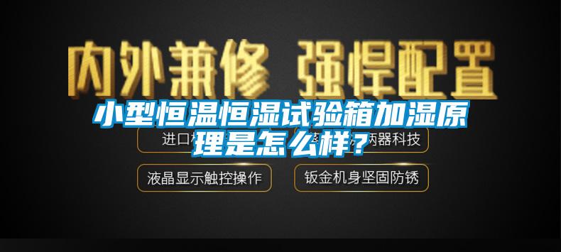 小型恒溫恒濕試驗箱加濕原理是怎么樣？