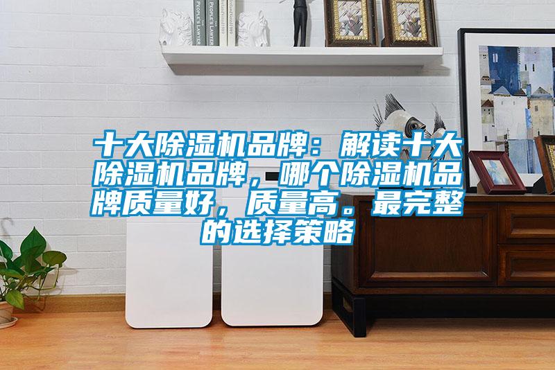 十大除濕機品牌：解讀十大除濕機品牌，哪個除濕機品牌質量好，質量高。最完整的選擇策略