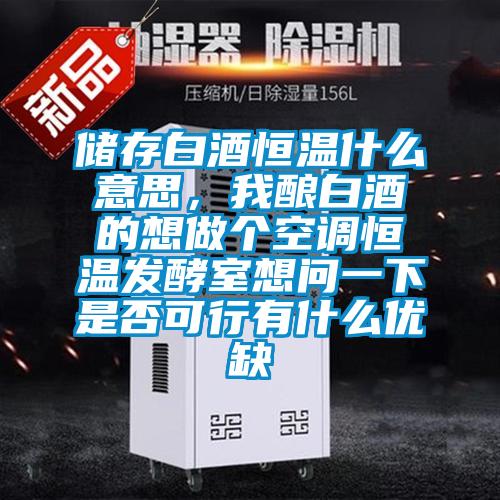 儲(chǔ)存白酒恒溫什么意思，我釀白酒的想做個(gè)空調(diào)恒溫發(fā)酵室想問一下是否可行有什么優(yōu)缺