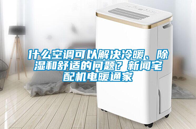 什么空調(diào)可以解決冷暖、除濕和舒適的問題？新聞?wù)錂C(jī)電暖通家