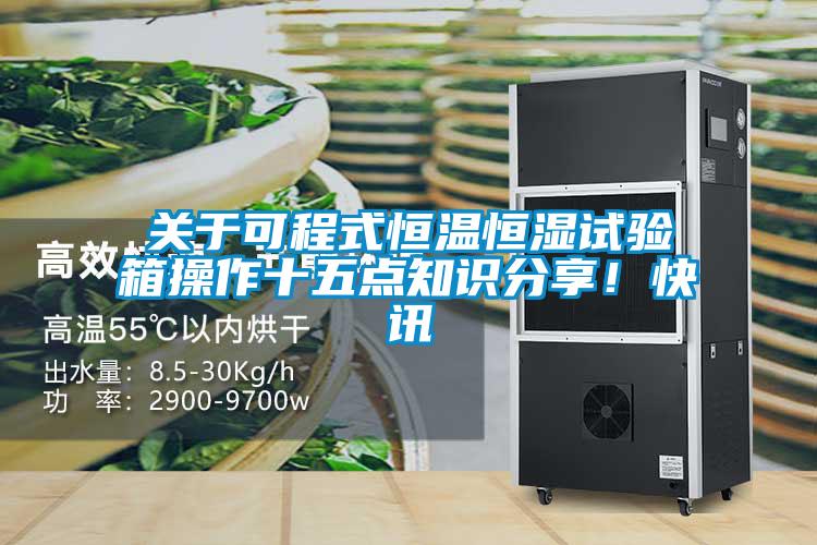關(guān)于可程式恒溫恒濕試驗(yàn)箱操作十五點(diǎn)知識(shí)分享！快訊