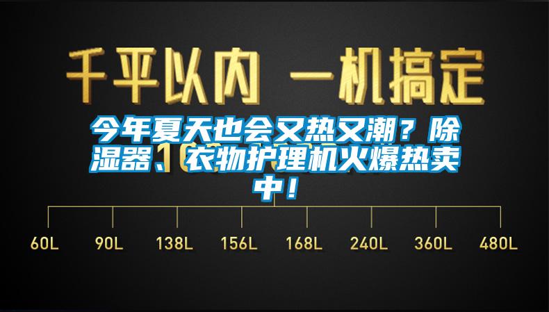 今年夏天也會又熱又潮？除濕器、衣物護(hù)理機(jī)火爆熱賣中！