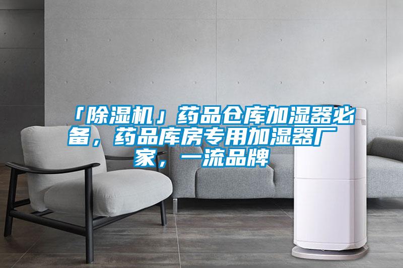 「除濕機」藥品倉庫加濕器必備，藥品庫房專用加濕器廠家，一流品牌