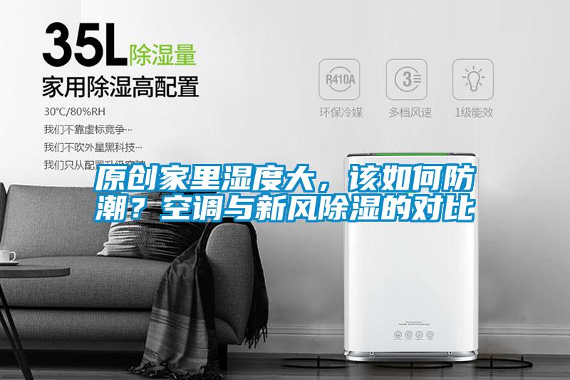 原創(chuàng)家里濕度大，該如何防潮？空調(diào)與新風(fēng)除濕的對比