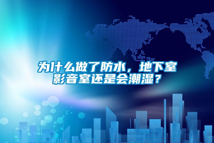 為什么做了防水，地下室影音室還是會(huì)潮濕？