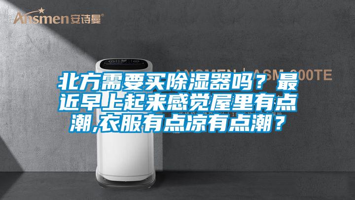 北方需要買除濕器嗎？最近早上起來感覺屋里有點(diǎn)潮,衣服有點(diǎn)涼有點(diǎn)潮？