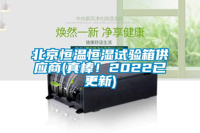 北京恒溫恒濕試驗箱供應商(真棒！2022已更新)