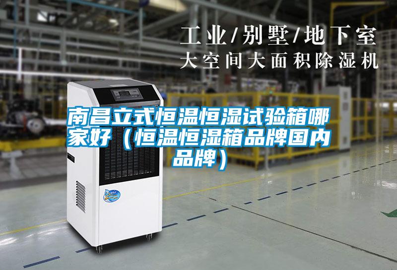 南昌立式恒溫恒濕試驗箱哪家好（恒溫恒濕箱品牌國內(nèi)品牌）