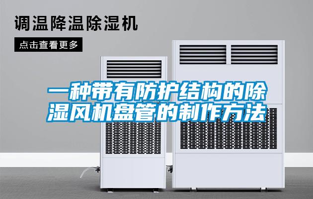 一種帶有防護(hù)結(jié)構(gòu)的除濕風(fēng)機(jī)盤管的制作方法