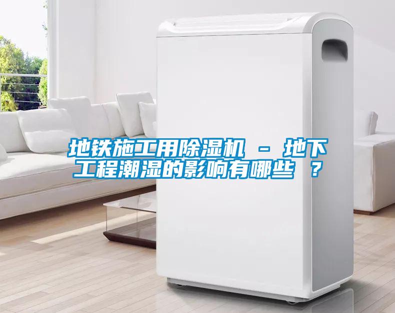 地鐵施工用除濕機(jī) - 地下工程潮濕的影響有哪些 ？