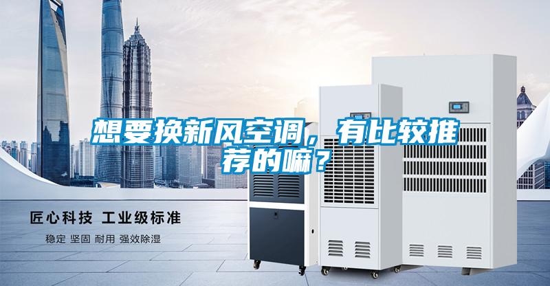想要換新風空調，有比較推薦的嘛？