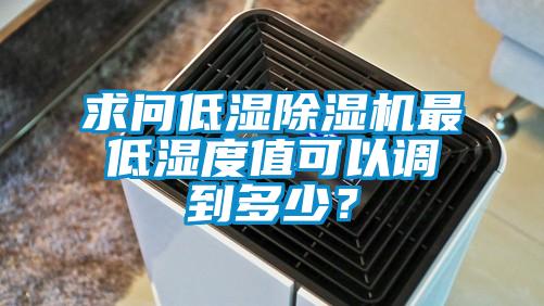 求問低濕除濕機最低濕度值可以調(diào)到多少？