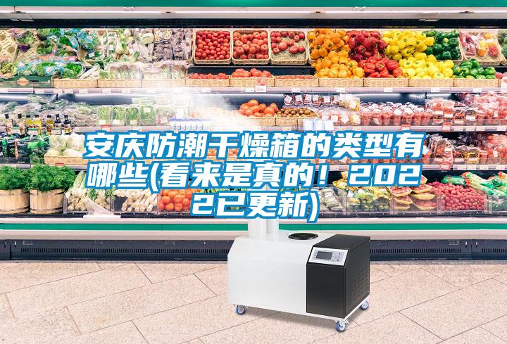 安慶防潮干燥箱的類型有哪些(看來是真的！2022已更新)