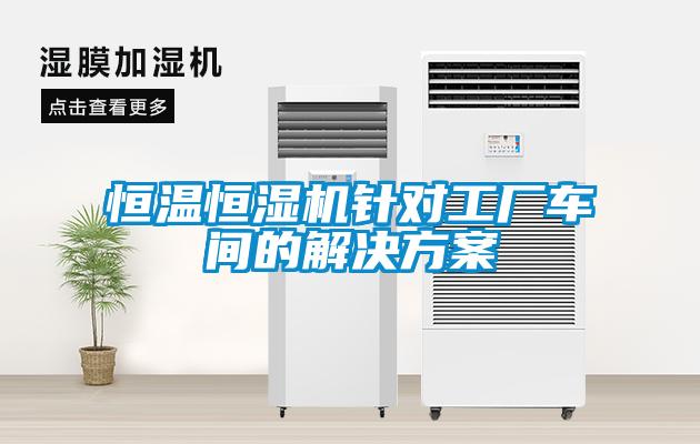 恒溫恒濕機(jī)針對工廠車間的解決方案