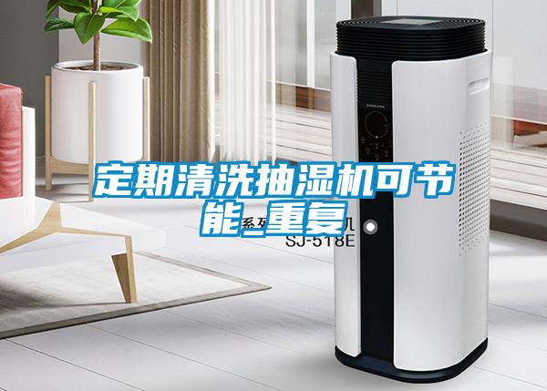 定期清洗抽濕機可節(jié)能_重復(fù)