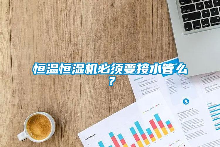 恒溫恒濕機(jī)必須要接水管么？