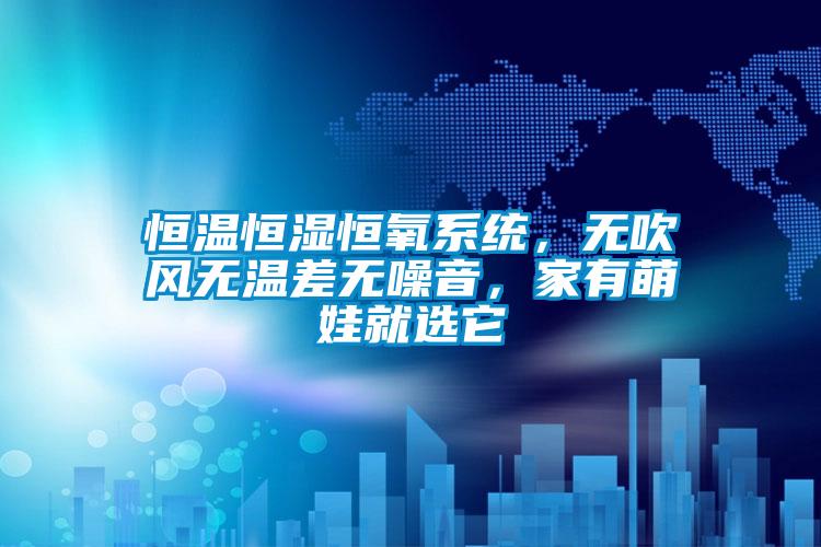 恒溫恒濕恒氧系統(tǒng)，無(wú)吹風(fēng)無(wú)溫差無(wú)噪音，家有萌娃就選它