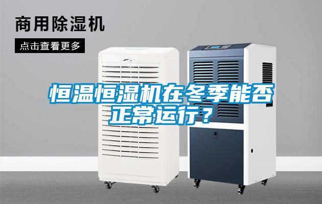 恒溫恒濕機在冬季能否正常運行？