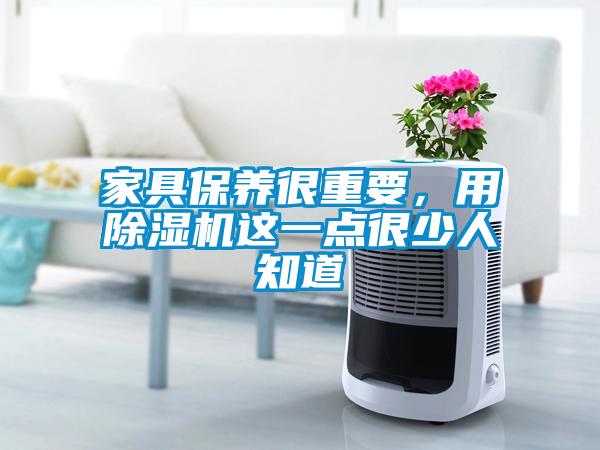 家具保養(yǎng)很重要，用除濕機(jī)這一點(diǎn)很少人知道
